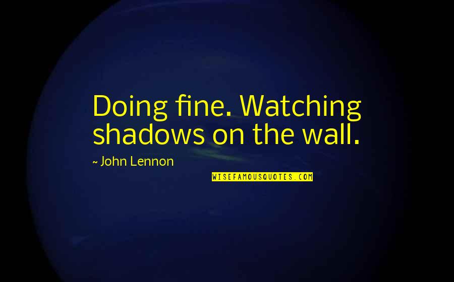Moysikow Quotes By John Lennon: Doing fine. Watching shadows on the wall.