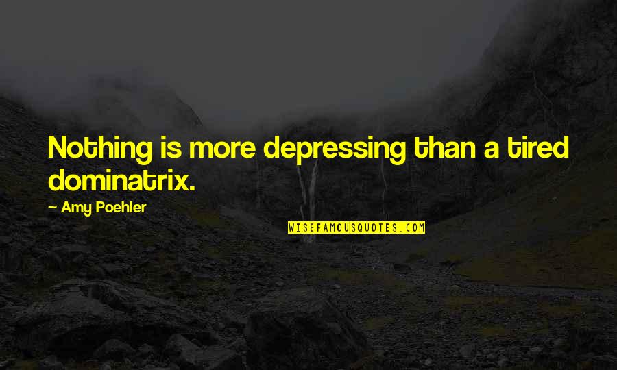 Mozafari In Kerman Quotes By Amy Poehler: Nothing is more depressing than a tired dominatrix. Mozafari In Kerman Quotes By Amy Poehler: Nothing is more depressing than a tired dominatrix.