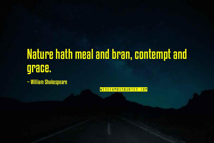 Mozaffari Jon Quotes By William Shakespeare: Nature hath meal and bran, contempt and grace. Mozaffari Jon Quotes By William Shakespeare: Nature hath meal and bran, contempt and grace.