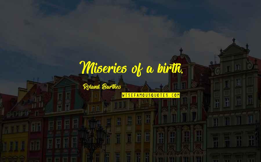 Mozaicul Roman Quotes By Roland Barthes: Miseries of a birth.