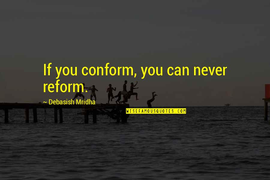 Mozaik Software Quotes By Debasish Mridha: If you conform, you can never reform. Mozaik Software Quotes By Debasish Mridha: If you conform, you can never reform.