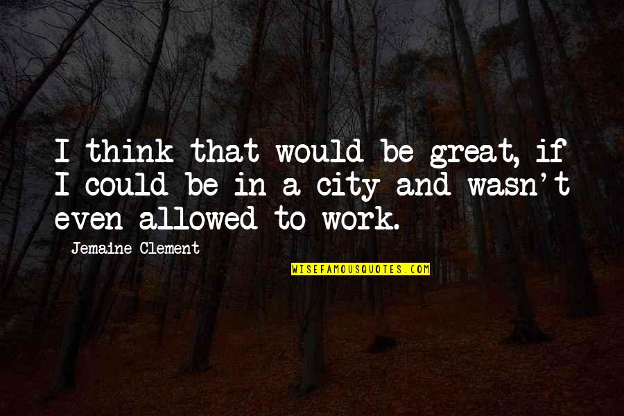 Mozarteum Orchestersitzplan Quotes By Jemaine Clement: I think that would be great, if I Mozarteum Orchestersitzplan Quotes By Jemaine Clement: I think that would be great, if I