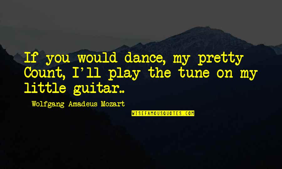 Mozart's Music Quotes By Wolfgang Amadeus Mozart: If you would dance, my pretty Count, I'll