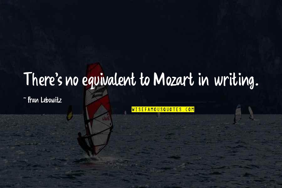 Mozart's Quotes By Fran Lebowitz: There's no equivalent to Mozart in writing.