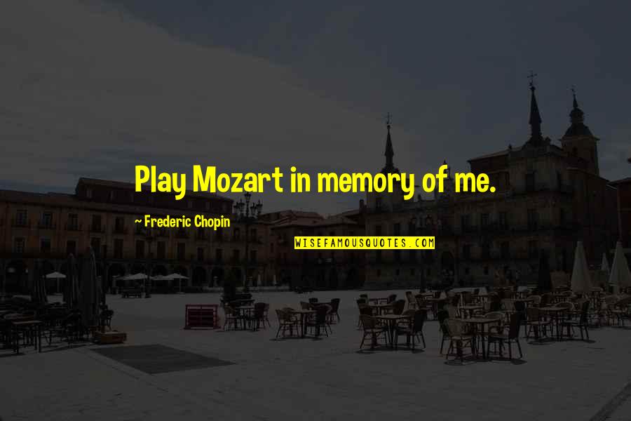 Mozart's Quotes By Frederic Chopin: Play Mozart in memory of me.