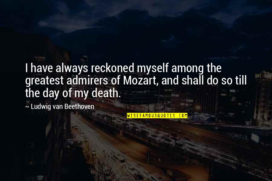 Mozart's Quotes By Ludwig Van Beethoven: I have always reckoned myself among the greatest