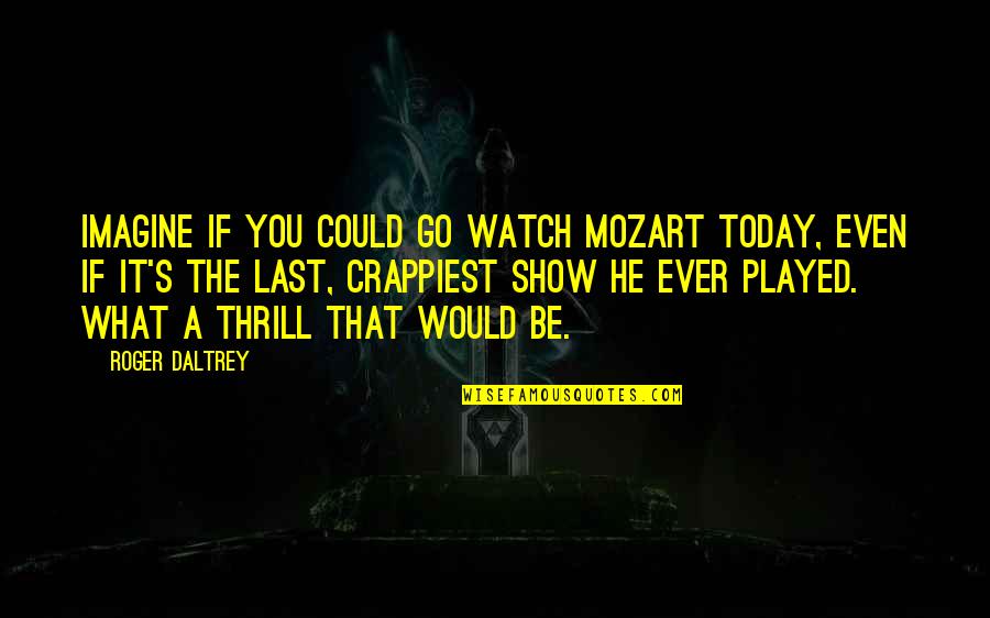 Mozart's Quotes By Roger Daltrey: Imagine if you could go watch Mozart today,