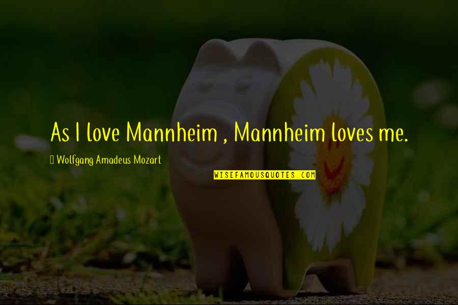 Mozart's Quotes By Wolfgang Amadeus Mozart: As I love Mannheim , Mannheim loves me.