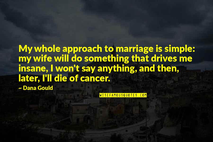 Moze Radio Quotes By Dana Gould: My whole approach to marriage is simple: my Moze Radio Quotes By Dana Gould: My whole approach to marriage is simple: my