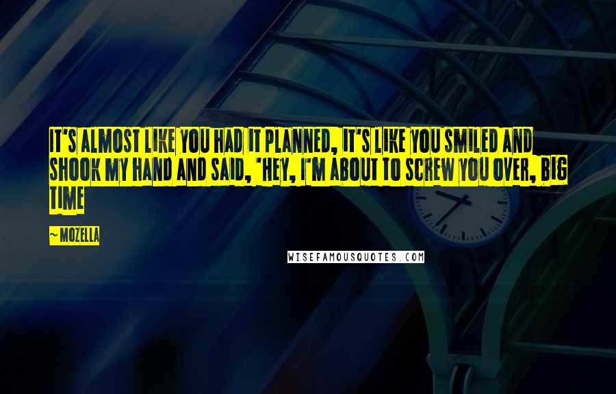 MoZella quotes: It's almost like you had it planned, it's like you smiled and shook my hand and said, 'Hey, I'm about to screw you over, big time