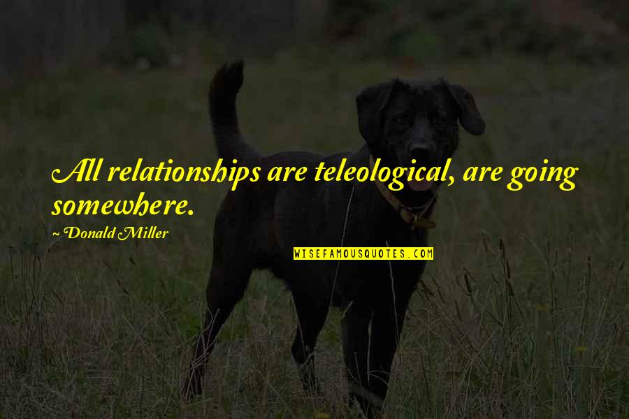 Mozey Quotes By Donald Miller: All relationships are teleological, are going somewhere. Mozey Quotes By Donald Miller: All relationships are teleological, are going somewhere.