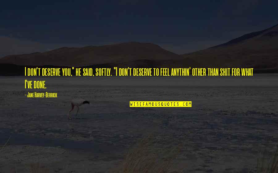 Mozg Mozi Orosh Za Quotes By Jane Harvey-Berrick: I don't deserve you," he said, softly. "I Mozg Mozi Orosh Za Quotes By Jane Harvey-Berrick: I don't deserve you," he said, softly. "I