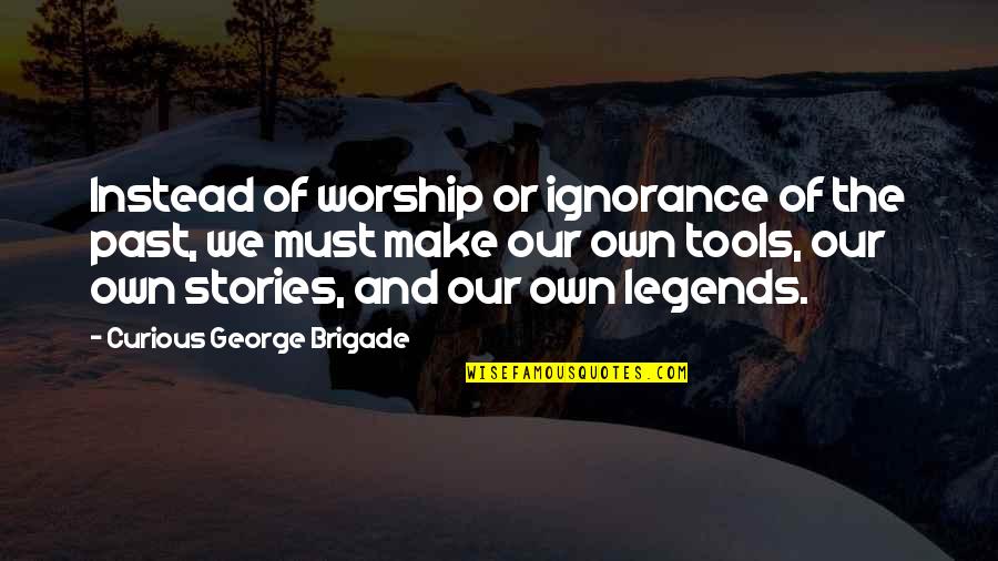 Mozgove Laloky Quotes By Curious George Brigade: Instead of worship or ignorance of the past,