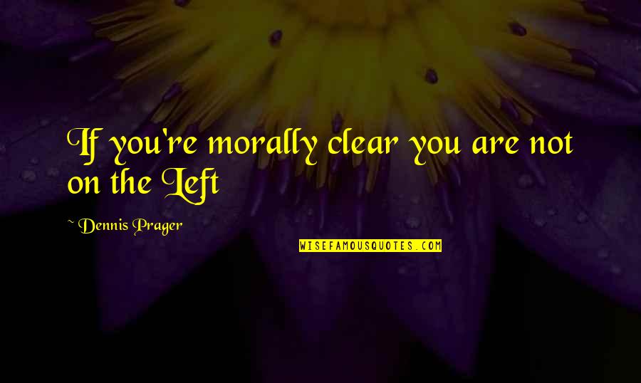 Moziba Film Quotes By Dennis Prager: If you're morally clear you are not on