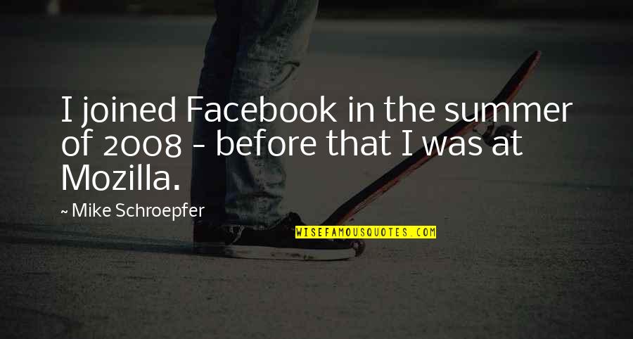 Mozilla Quotes By Mike Schroepfer: I joined Facebook in the summer of 2008