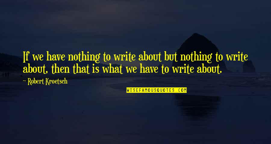Mozliwosc Quotes By Robert Kroetsch: If we have nothing to write about but Mozliwosc Quotes By Robert Kroetsch: If we have nothing to write about but