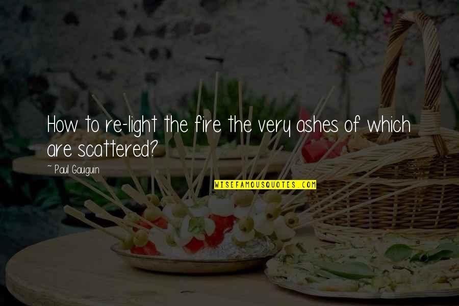 Mozzones Quotes By Paul Gauguin: How to re-light the fire the very ashes