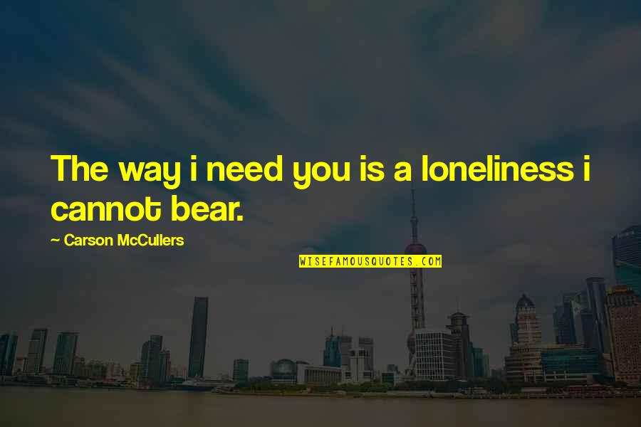 Mp Career Mitra Quotes By Carson McCullers: The way i need you is a loneliness Mp Career Mitra Quotes By Carson McCullers: The way i need you is a loneliness