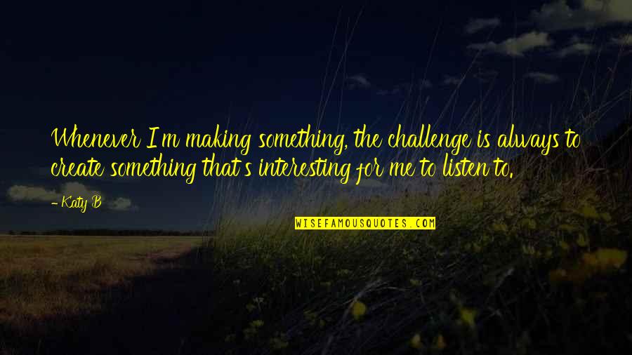Mpaka Kesho Quotes By Katy B: Whenever I'm making something, the challenge is always Mpaka Kesho Quotes By Katy B: Whenever I'm making something, the challenge is always