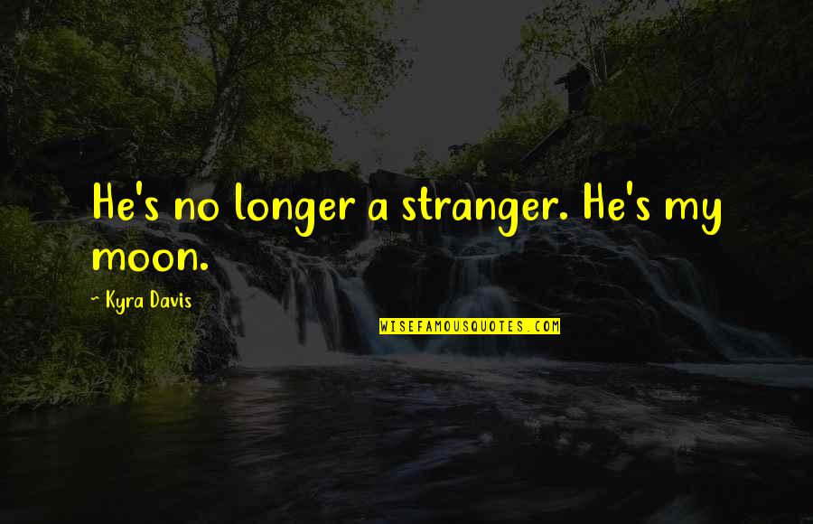 Mpaka Kesho Quotes By Kyra Davis: He's no longer a stranger. He's my moon. Mpaka Kesho Quotes By Kyra Davis: He's no longer a stranger. He's my moon.