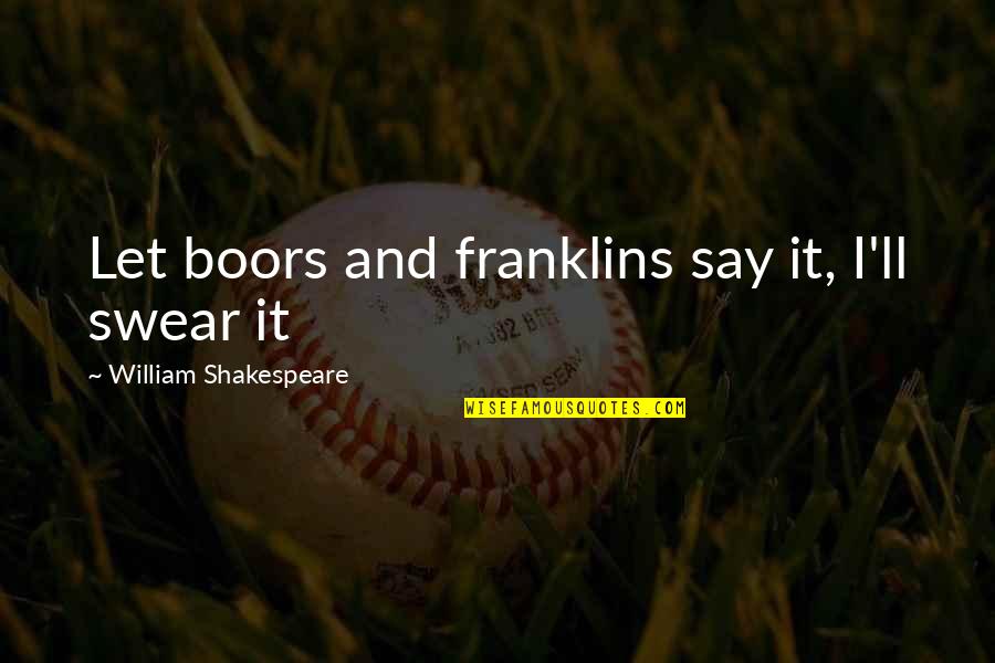 Mpaka Kesho Quotes By William Shakespeare: Let boors and franklins say it, I'll swear Mpaka Kesho Quotes By William Shakespeare: Let boors and franklins say it, I'll swear