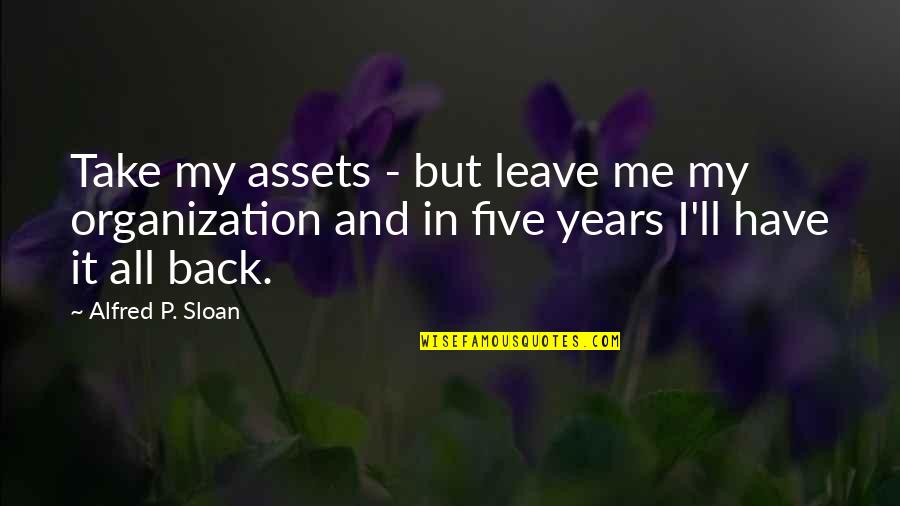 Mpalafas Quotes By Alfred P. Sloan: Take my assets - but leave me my Mpalafas Quotes By Alfred P. Sloan: Take my assets - but leave me my