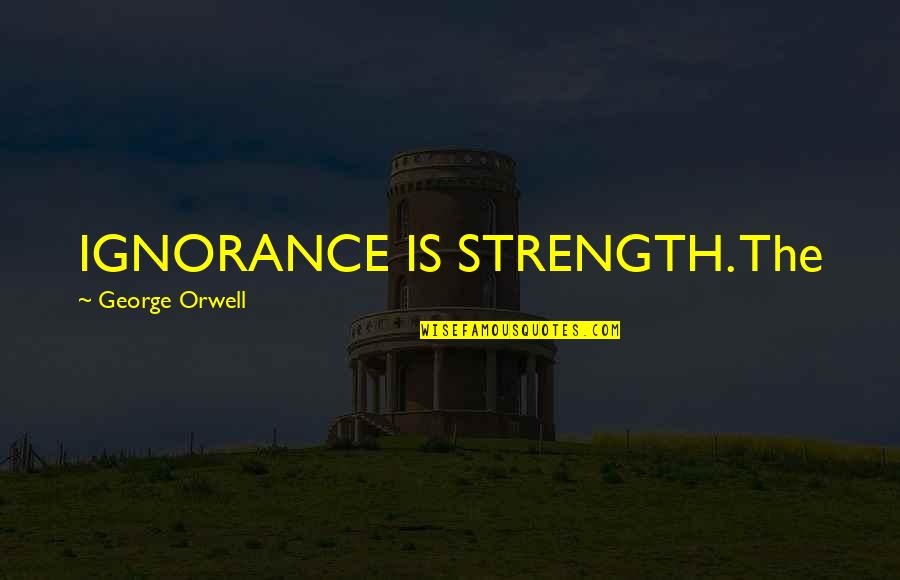 Mpampis Sougias Quotes By George Orwell: IGNORANCE IS STRENGTH. The Mpampis Sougias Quotes By George Orwell: IGNORANCE IS STRENGTH. The