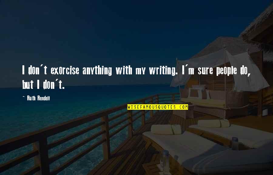 Mpampis Sougias Quotes By Ruth Rendell: I don't exorcise anything with my writing. I'm