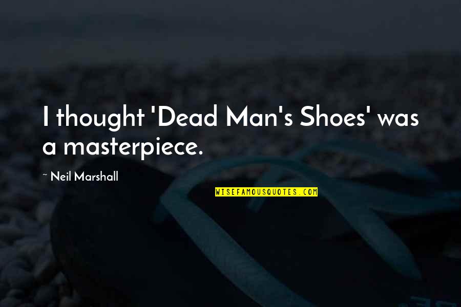 Mpariva Quotes By Neil Marshall: I thought 'Dead Man's Shoes' was a masterpiece.