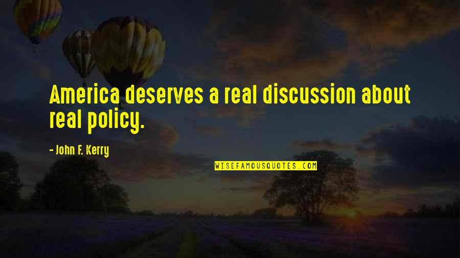 Mpartselona Quotes By John F. Kerry: America deserves a real discussion about real policy. Mpartselona Quotes By John F. Kerry: America deserves a real discussion about real policy.