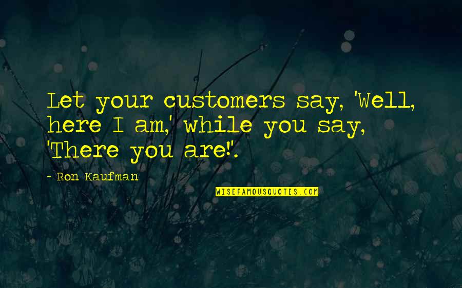 Mphhh Quotes By Ron Kaufman: Let your customers say, 'Well, here I am,'