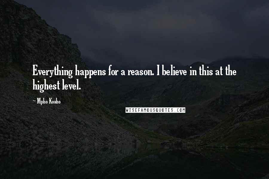 Mpho Koaho quotes: Everything happens for a reason. I believe in this at the highest level.