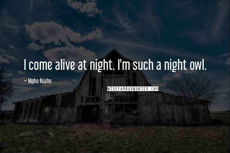 Mpho Koaho quotes: I come alive at night. I'm such a night owl.