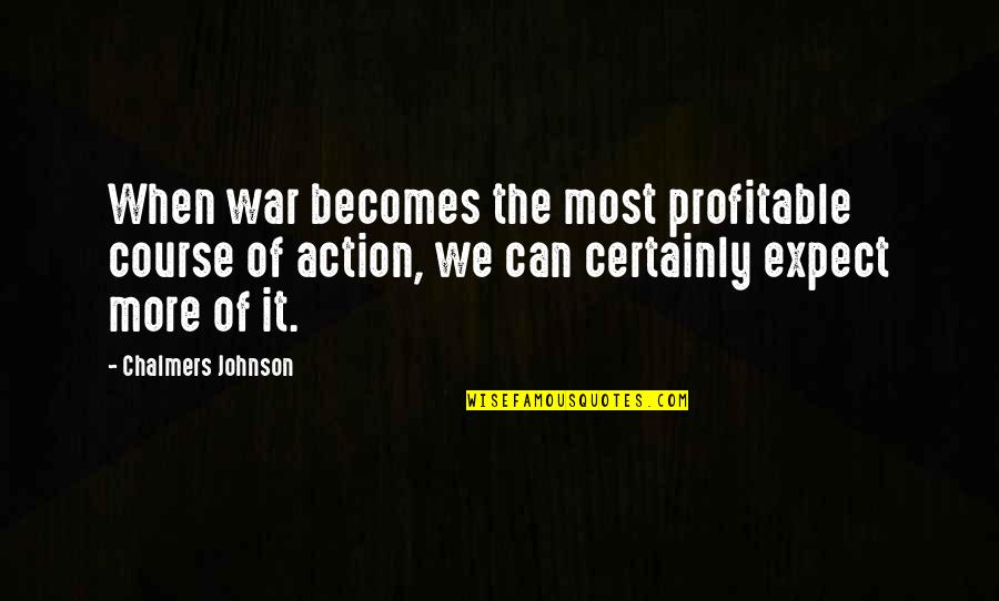Mpiliou Quotes By Chalmers Johnson: When war becomes the most profitable course of Mpiliou Quotes By Chalmers Johnson: When war becomes the most profitable course of