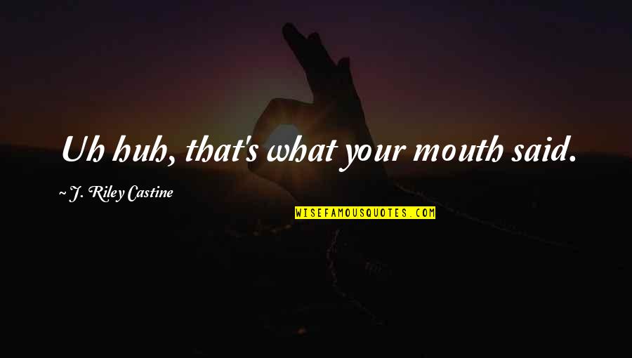 Mpln Quote Quotes By J. Riley Castine: Uh huh, that's what your mouth said.