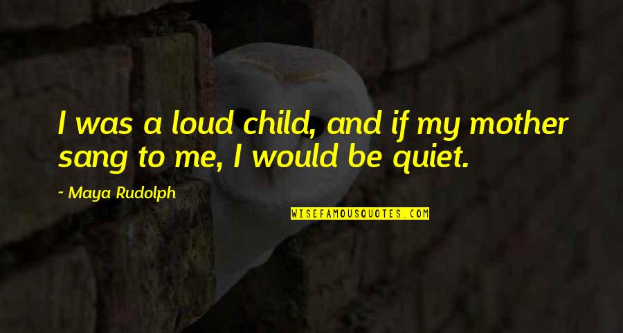 Mpln Quote Quotes By Maya Rudolph: I was a loud child, and if my