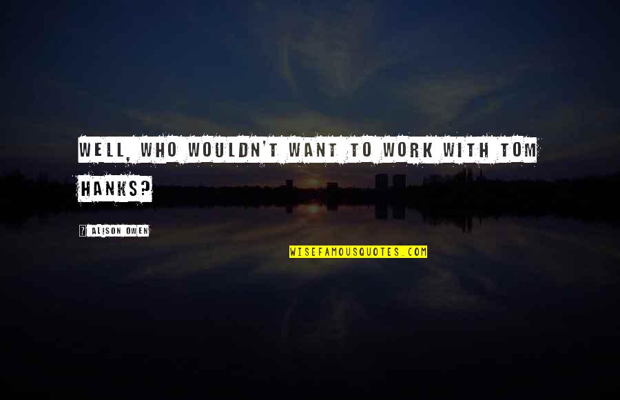 Mpollard Quotes By Alison Owen: Well, who wouldn't want to work with Tom Mpollard Quotes By Alison Owen: Well, who wouldn't want to work with Tom