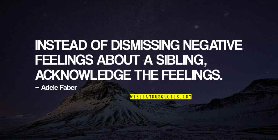 Mpreto Quotes By Adele Faber: INSTEAD OF DISMISSING NEGATIVE FEELINGS ABOUT A SIBLING,