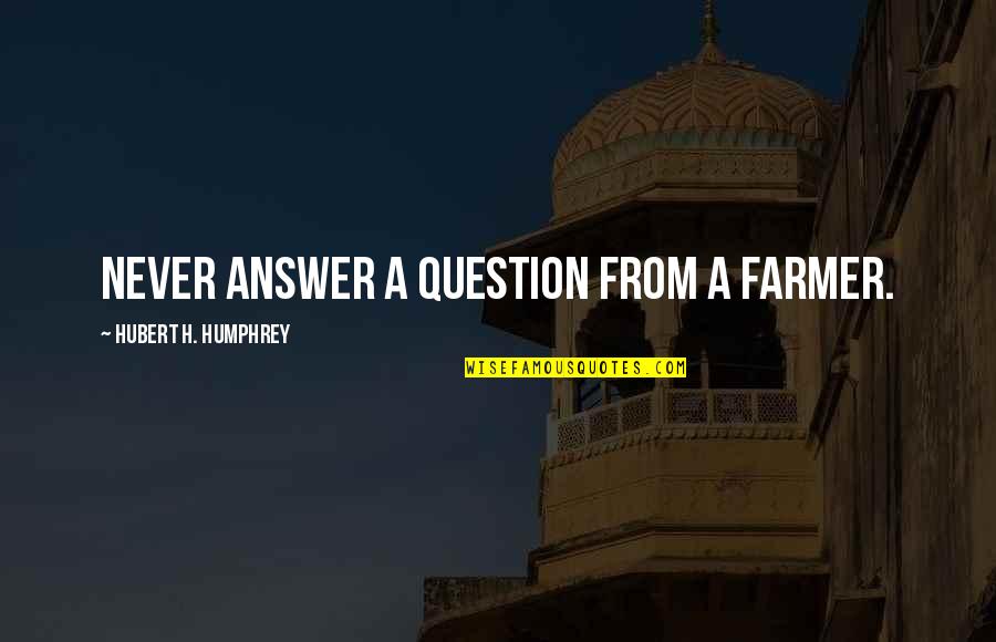 Mprin Quotes By Hubert H. Humphrey: Never answer a question from a farmer.