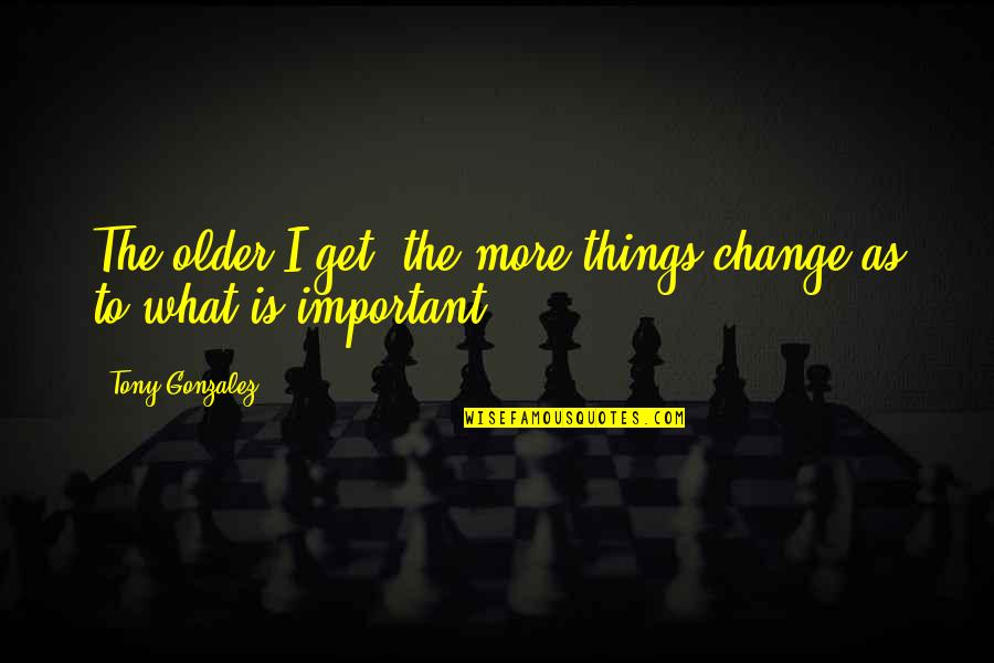 Mpumi Umona Quotes By Tony Gonzalez: The older I get, the more things change Mpumi Umona Quotes By Tony Gonzalez: The older I get, the more things change