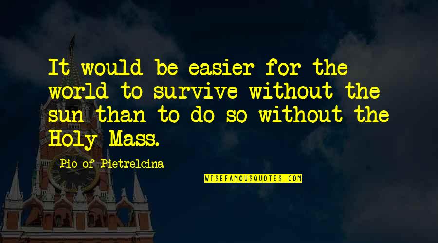 Mpv Insurance Quotes By Pio Of Pietrelcina: It would be easier for the world to Mpv Insurance Quotes By Pio Of Pietrelcina: It would be easier for the world to