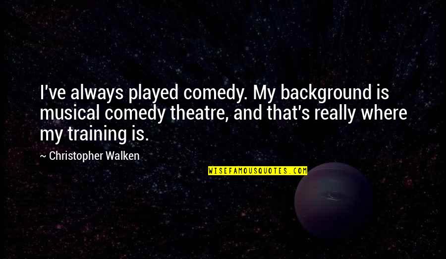 Mqaret Quotes By Christopher Walken: I've always played comedy. My background is musical Mqaret Quotes By Christopher Walken: I've always played comedy. My background is musical