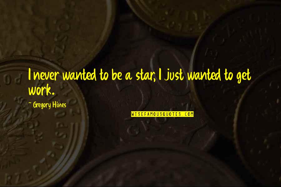 Mr And Mrs Hines Quotes By Gregory Hines: I never wanted to be a star, I Mr And Mrs Hines Quotes By Gregory Hines: I never wanted to be a star, I