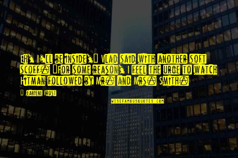Mr And Mrs Smith Quotes By Jeaniene Frost: Eh, I'll be inside," Vlad said with another Mr And Mrs Smith Quotes By Jeaniene Frost: Eh, I'll be inside," Vlad said with another