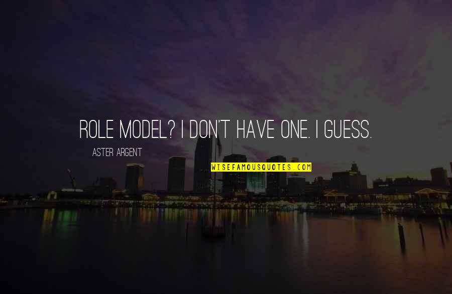 Mr Argent Quotes By Aster Argent: Role model? I don't have one. I guess.