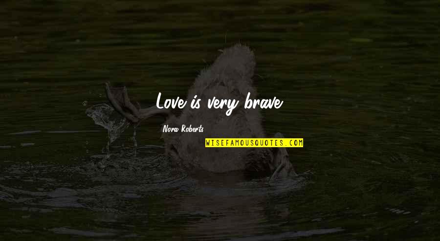 Mr Avery Tkam Quotes By Nora Roberts: Love is very brave. Mr Avery Tkam Quotes By Nora Roberts: Love is very brave.