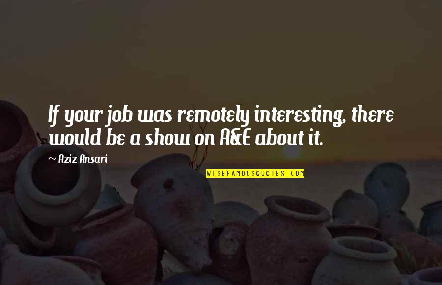 Mr Aziz Quotes By Aziz Ansari: If your job was remotely interesting, there would