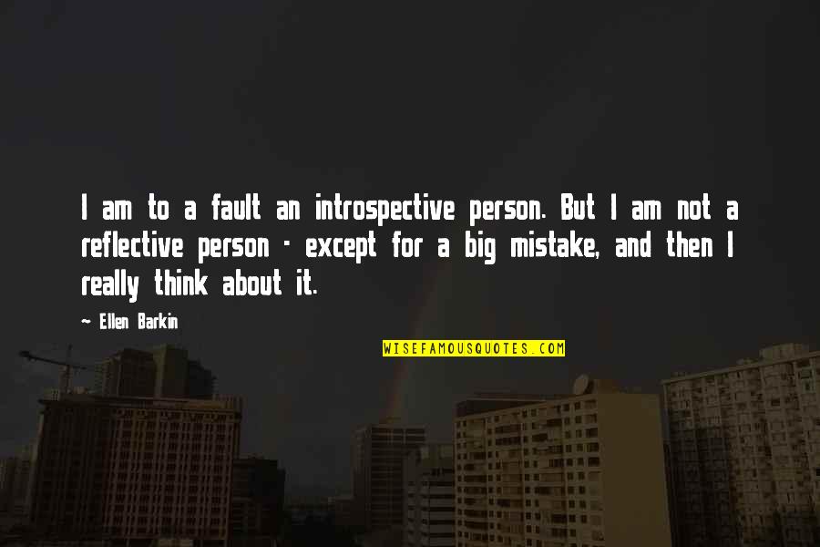 Mr Barkin Quotes By Ellen Barkin: I am to a fault an introspective person.