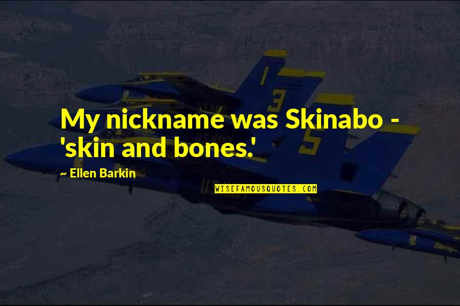 Mr Barkin Quotes By Ellen Barkin: My nickname was Skinabo - 'skin and bones.'