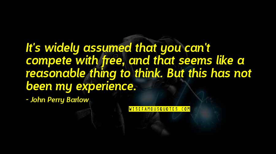 Mr Barlow Quotes By John Perry Barlow: It's widely assumed that you can't compete with Mr Barlow Quotes By John Perry Barlow: It's widely assumed that you can't compete with